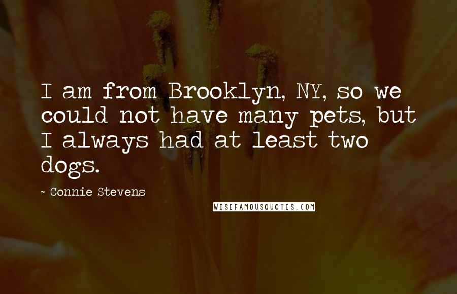 Connie Stevens Quotes: I am from Brooklyn, NY, so we could not have many pets, but I always had at least two dogs.