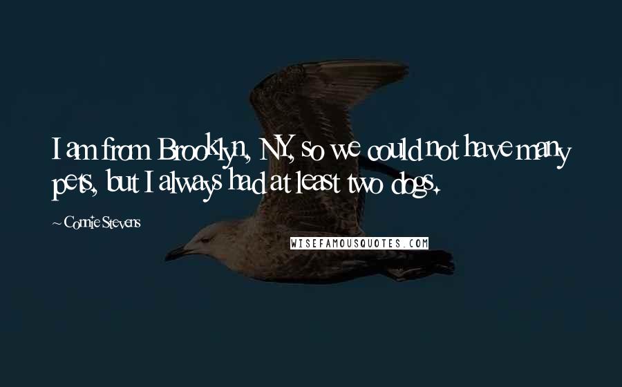 Connie Stevens Quotes: I am from Brooklyn, NY, so we could not have many pets, but I always had at least two dogs.