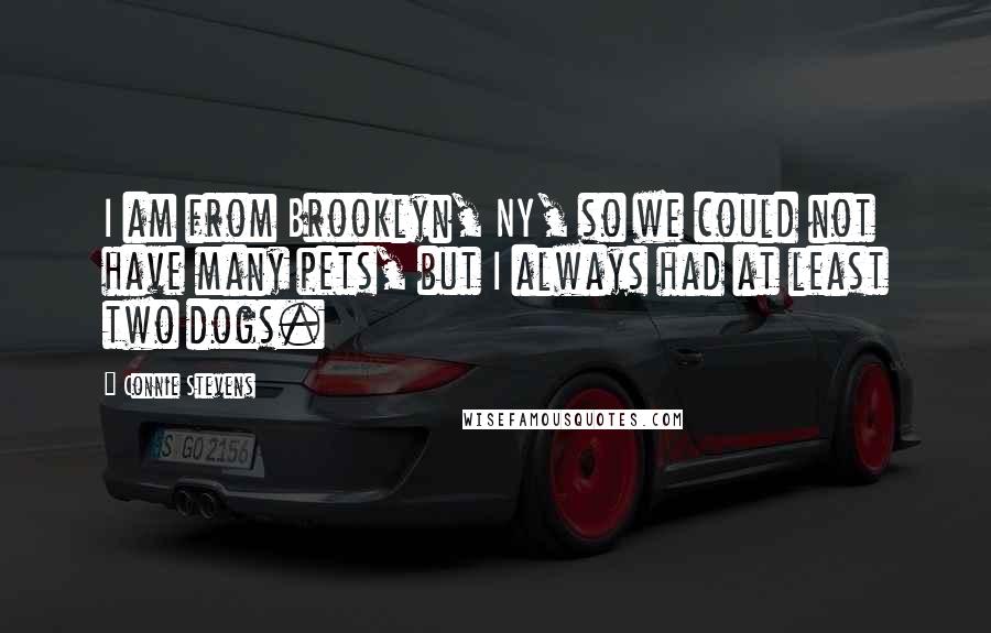 Connie Stevens Quotes: I am from Brooklyn, NY, so we could not have many pets, but I always had at least two dogs.