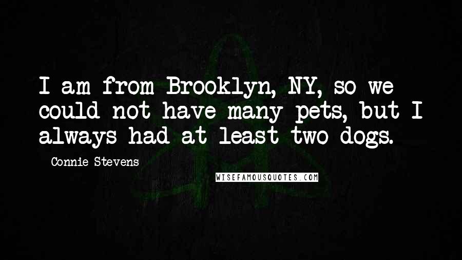 Connie Stevens Quotes: I am from Brooklyn, NY, so we could not have many pets, but I always had at least two dogs.