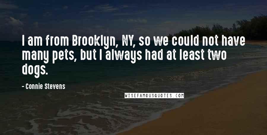 Connie Stevens Quotes: I am from Brooklyn, NY, so we could not have many pets, but I always had at least two dogs.