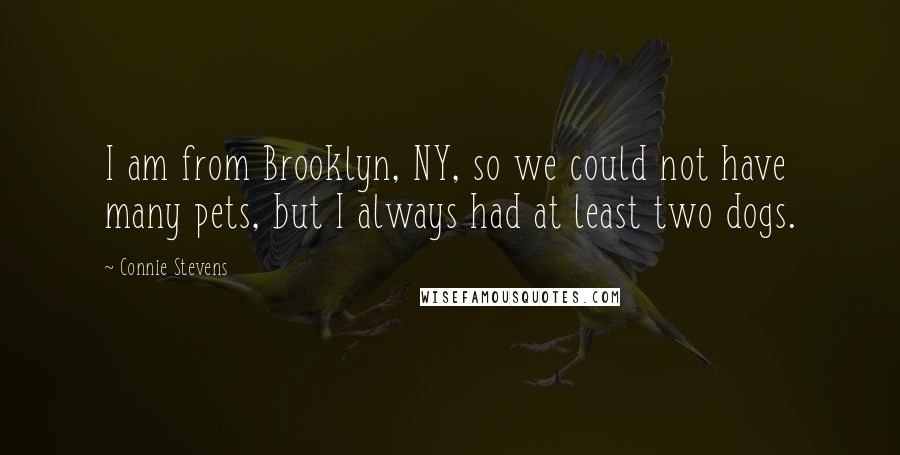 Connie Stevens Quotes: I am from Brooklyn, NY, so we could not have many pets, but I always had at least two dogs.