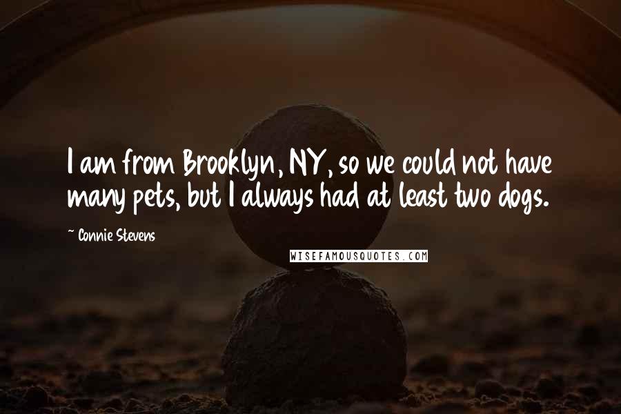 Connie Stevens Quotes: I am from Brooklyn, NY, so we could not have many pets, but I always had at least two dogs.