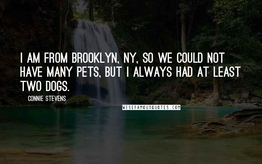 Connie Stevens Quotes: I am from Brooklyn, NY, so we could not have many pets, but I always had at least two dogs.