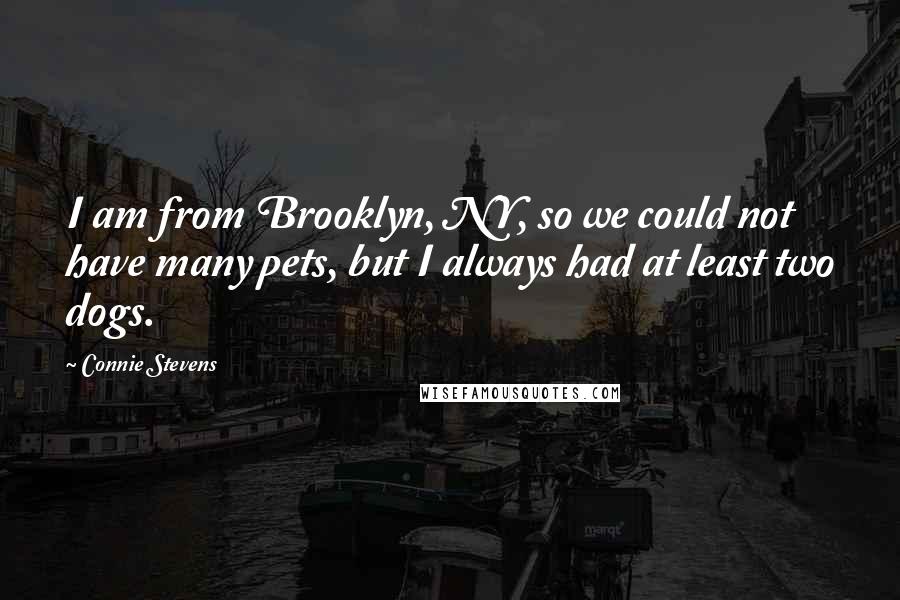 Connie Stevens Quotes: I am from Brooklyn, NY, so we could not have many pets, but I always had at least two dogs.