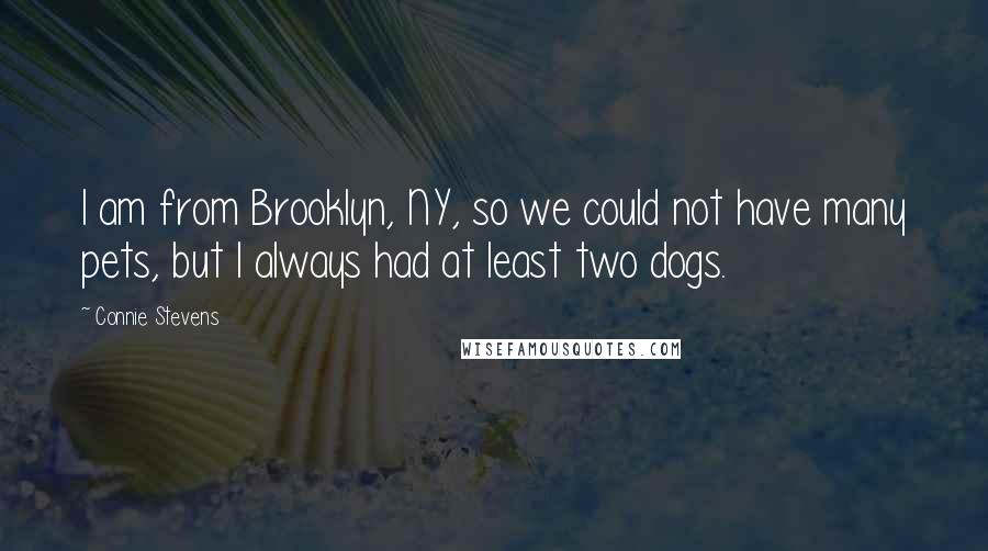 Connie Stevens Quotes: I am from Brooklyn, NY, so we could not have many pets, but I always had at least two dogs.