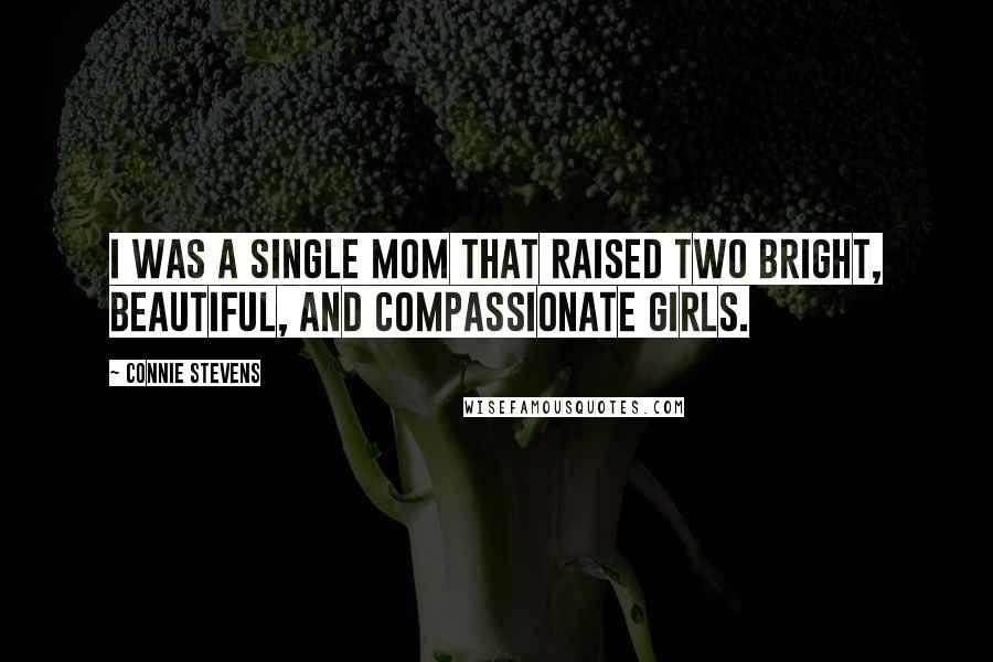 Connie Stevens Quotes: I was a single mom that raised two bright, beautiful, and compassionate girls.