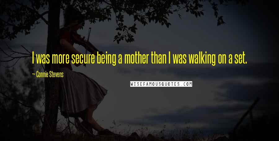 Connie Stevens Quotes: I was more secure being a mother than I was walking on a set.