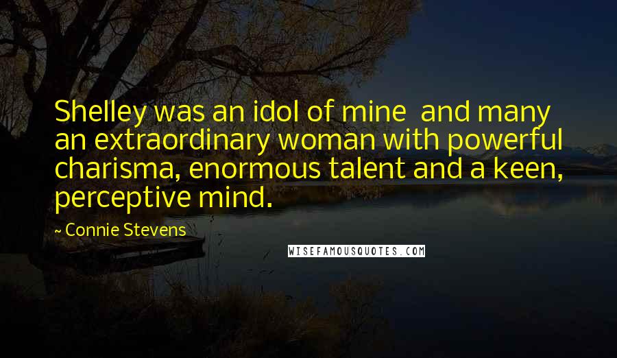 Connie Stevens Quotes: Shelley was an idol of mine and many an extraordinary woman with powerful charisma, enormous talent and a keen, perceptive mind.