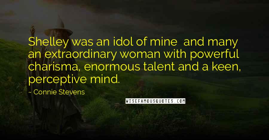 Connie Stevens Quotes: Shelley was an idol of mine and many an extraordinary woman with powerful charisma, enormous talent and a keen, perceptive mind.
