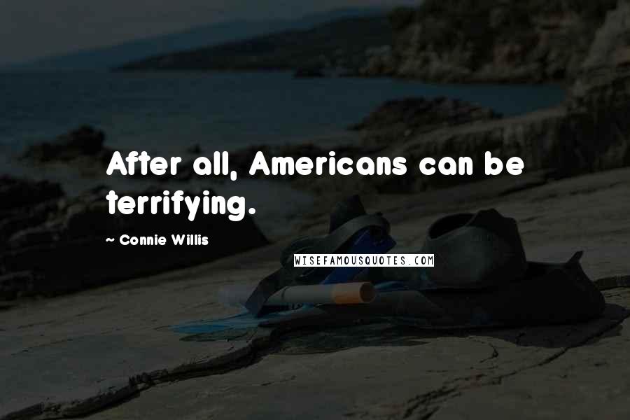 Connie Willis Quotes: After all, Americans can be terrifying.