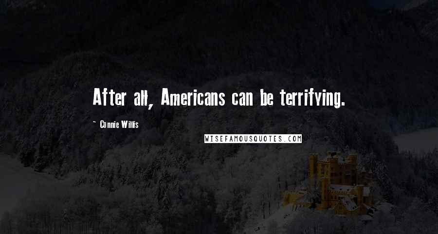 Connie Willis Quotes: After all, Americans can be terrifying.