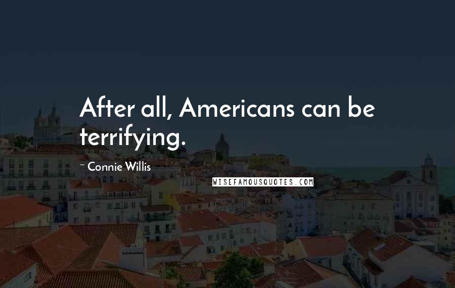 Connie Willis Quotes: After all, Americans can be terrifying.