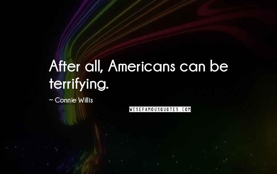 Connie Willis Quotes: After all, Americans can be terrifying.