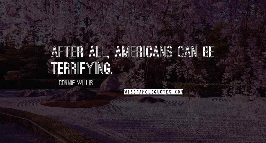 Connie Willis Quotes: After all, Americans can be terrifying.