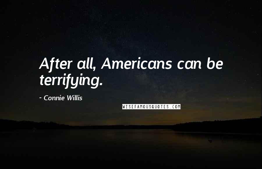 Connie Willis Quotes: After all, Americans can be terrifying.