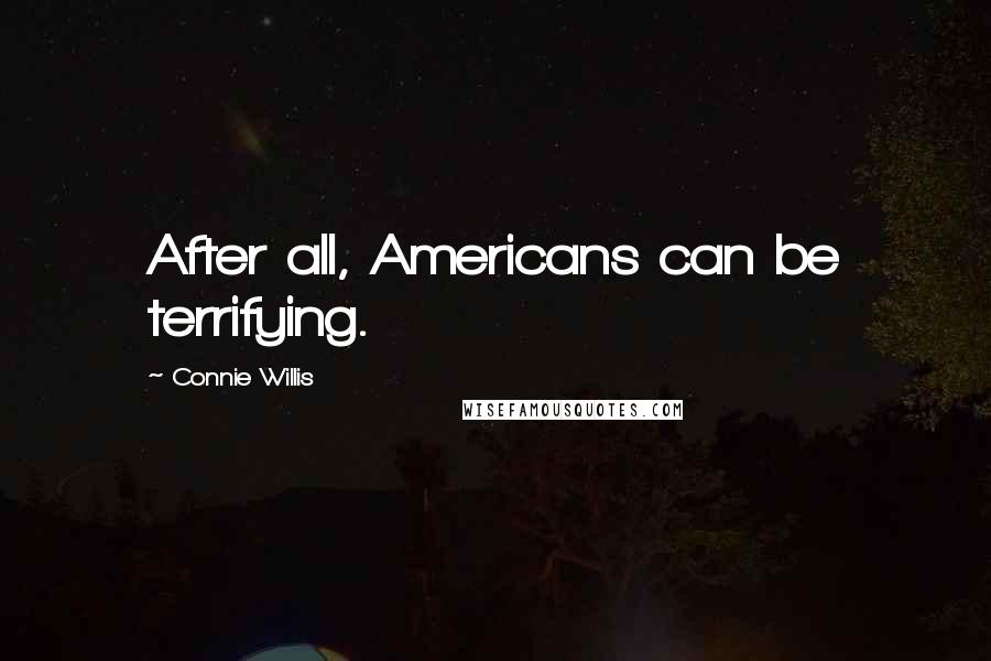Connie Willis Quotes: After all, Americans can be terrifying.