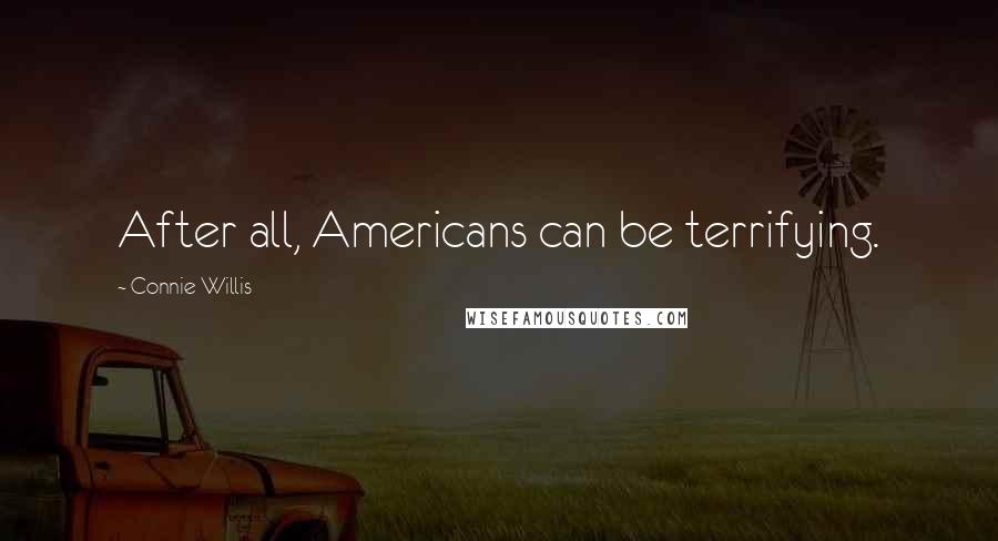 Connie Willis Quotes: After all, Americans can be terrifying.