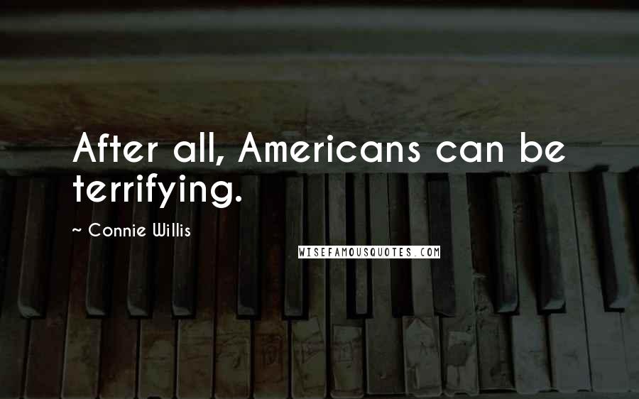 Connie Willis Quotes: After all, Americans can be terrifying.