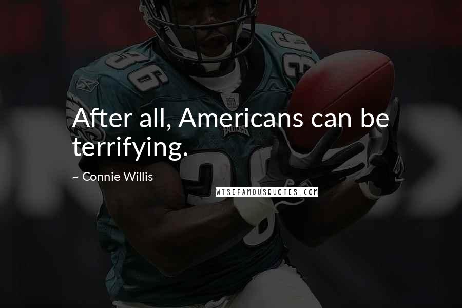 Connie Willis Quotes: After all, Americans can be terrifying.