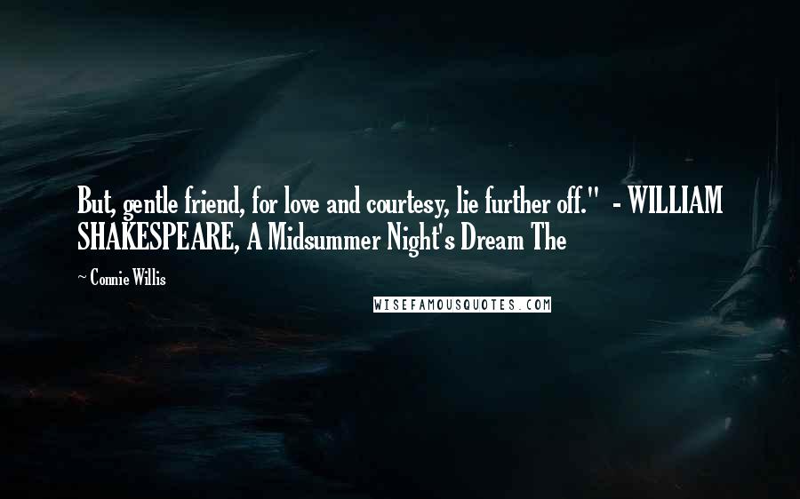 Connie Willis Quotes: But, gentle friend, for love and courtesy, lie further off." - WILLIAM SHAKESPEARE, A Midsummer Night's Dream The