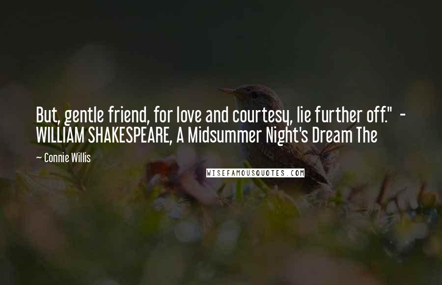 Connie Willis Quotes: But, gentle friend, for love and courtesy, lie further off." - WILLIAM SHAKESPEARE, A Midsummer Night's Dream The