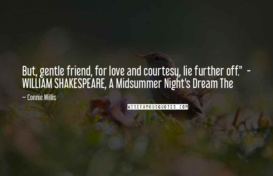 Connie Willis Quotes: But, gentle friend, for love and courtesy, lie further off."  - WILLIAM SHAKESPEARE, A Midsummer Night's Dream The