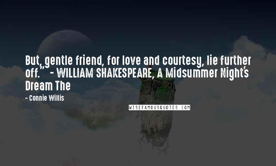 Connie Willis Quotes: But, gentle friend, for love and courtesy, lie further off."  - WILLIAM SHAKESPEARE, A Midsummer Night's Dream The