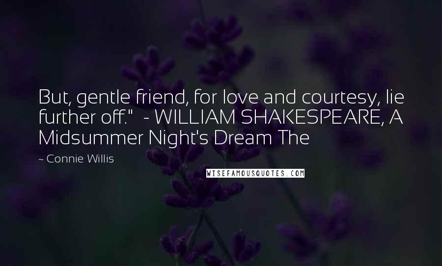Connie Willis Quotes: But, gentle friend, for love and courtesy, lie further off."  - WILLIAM SHAKESPEARE, A Midsummer Night's Dream The