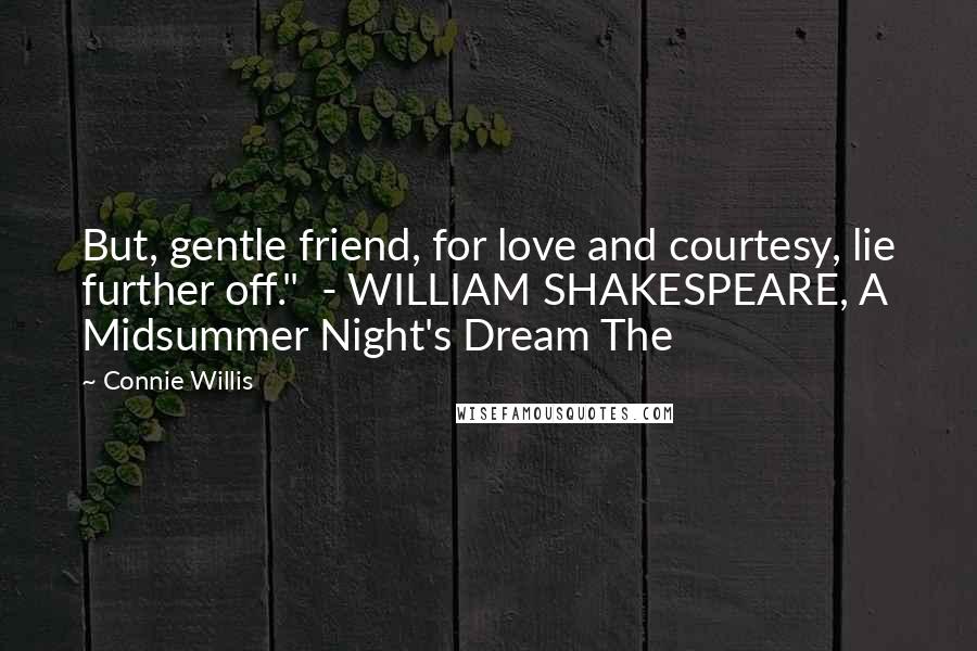 Connie Willis Quotes: But, gentle friend, for love and courtesy, lie further off." - WILLIAM SHAKESPEARE, A Midsummer Night's Dream The
