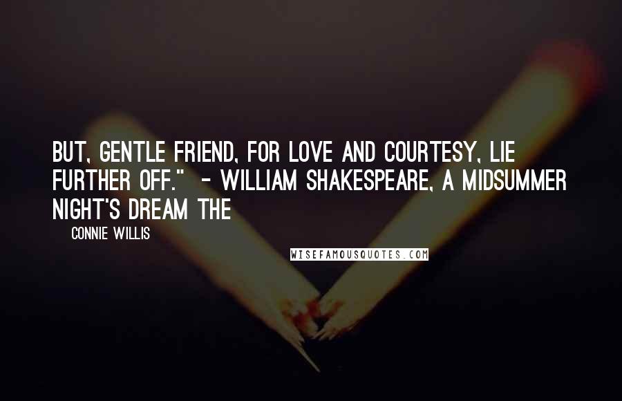 Connie Willis Quotes: But, gentle friend, for love and courtesy, lie further off." - WILLIAM SHAKESPEARE, A Midsummer Night's Dream The