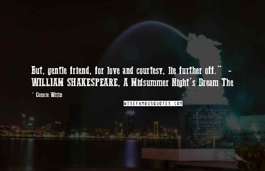 Connie Willis Quotes: But, gentle friend, for love and courtesy, lie further off."  - WILLIAM SHAKESPEARE, A Midsummer Night's Dream The