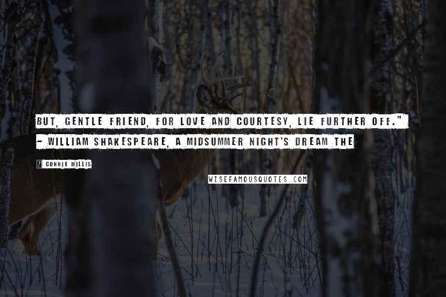 Connie Willis Quotes: But, gentle friend, for love and courtesy, lie further off." - WILLIAM SHAKESPEARE, A Midsummer Night's Dream The