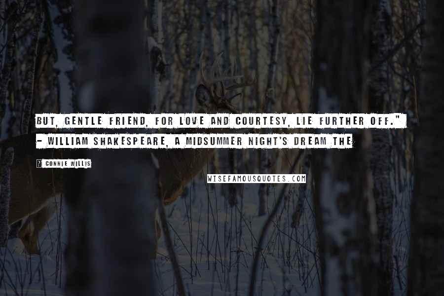 Connie Willis Quotes: But, gentle friend, for love and courtesy, lie further off."  - WILLIAM SHAKESPEARE, A Midsummer Night's Dream The