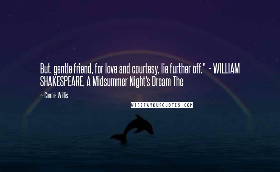 Connie Willis Quotes: But, gentle friend, for love and courtesy, lie further off."  - WILLIAM SHAKESPEARE, A Midsummer Night's Dream The