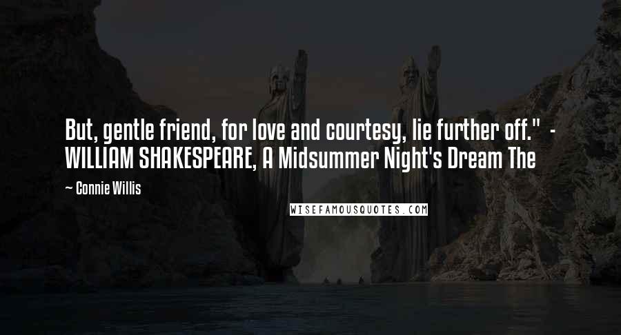 Connie Willis Quotes: But, gentle friend, for love and courtesy, lie further off." - WILLIAM SHAKESPEARE, A Midsummer Night's Dream The