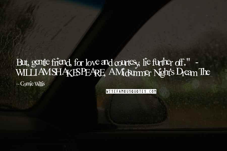 Connie Willis Quotes: But, gentle friend, for love and courtesy, lie further off."  - WILLIAM SHAKESPEARE, A Midsummer Night's Dream The