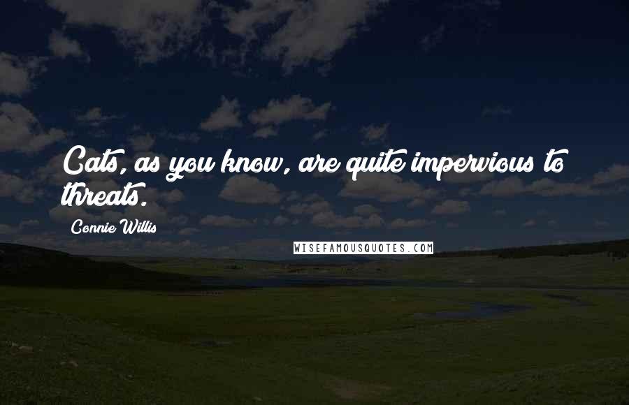 Connie Willis Quotes: Cats, as you know, are quite impervious to threats.