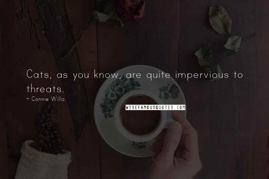 Connie Willis Quotes: Cats, as you know, are quite impervious to threats.