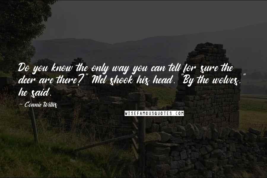 Connie Willis Quotes: Do you know the only way you can tell for sure the deer are there?" Mel shook his head. "By the wolves," he said.