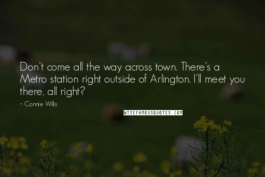 Connie Willis Quotes: Don't come all the way across town. There's a Metro station right outside of Arlington. I'll meet you there, all right?