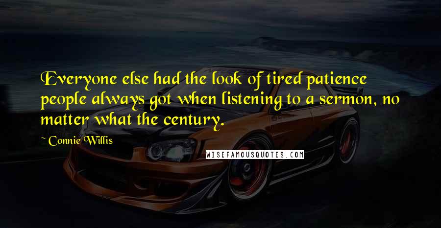 Connie Willis Quotes: Everyone else had the look of tired patience people always got when listening to a sermon, no matter what the century.