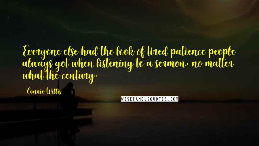 Connie Willis Quotes: Everyone else had the look of tired patience people always got when listening to a sermon, no matter what the century.