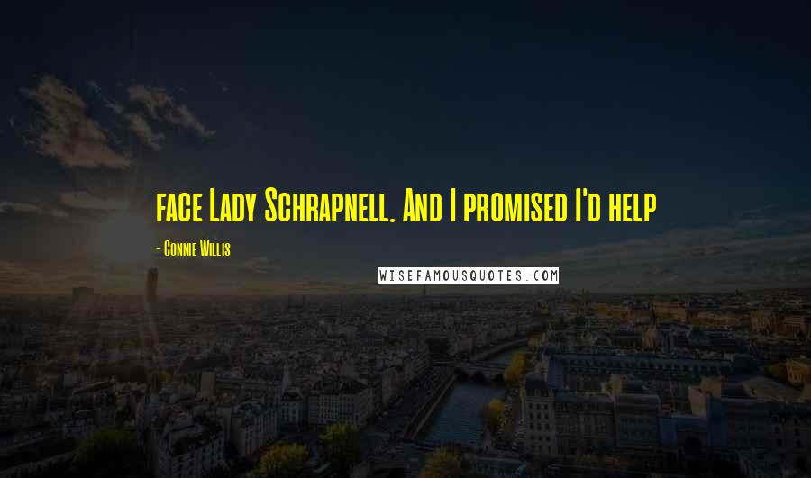 Connie Willis Quotes: face Lady Schrapnell. And I promised I'd help