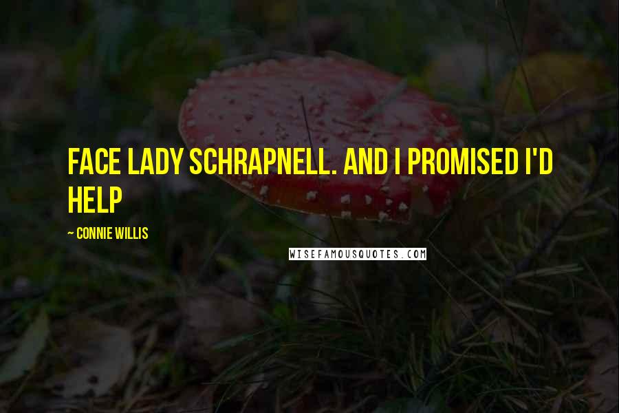 Connie Willis Quotes: face Lady Schrapnell. And I promised I'd help