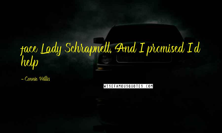 Connie Willis Quotes: face Lady Schrapnell. And I promised I'd help