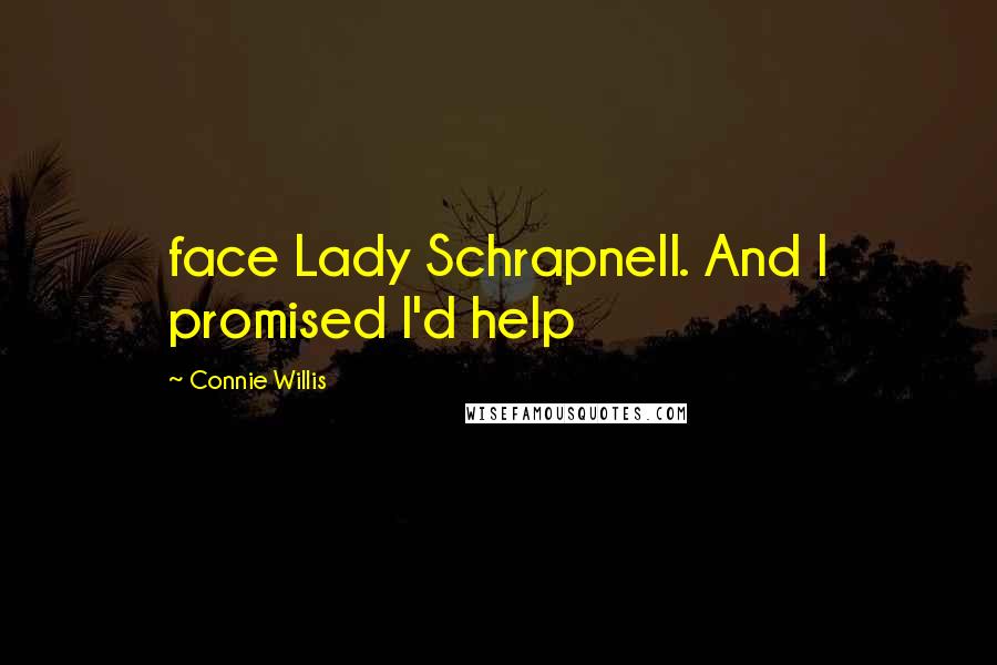 Connie Willis Quotes: face Lady Schrapnell. And I promised I'd help