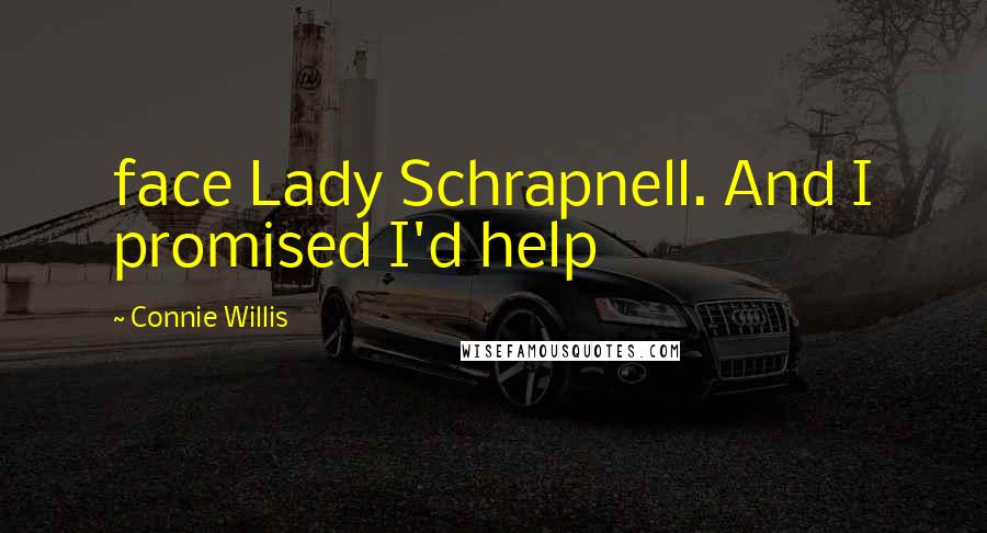 Connie Willis Quotes: face Lady Schrapnell. And I promised I'd help