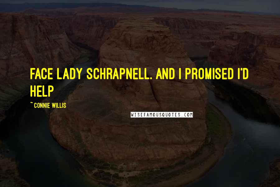 Connie Willis Quotes: face Lady Schrapnell. And I promised I'd help