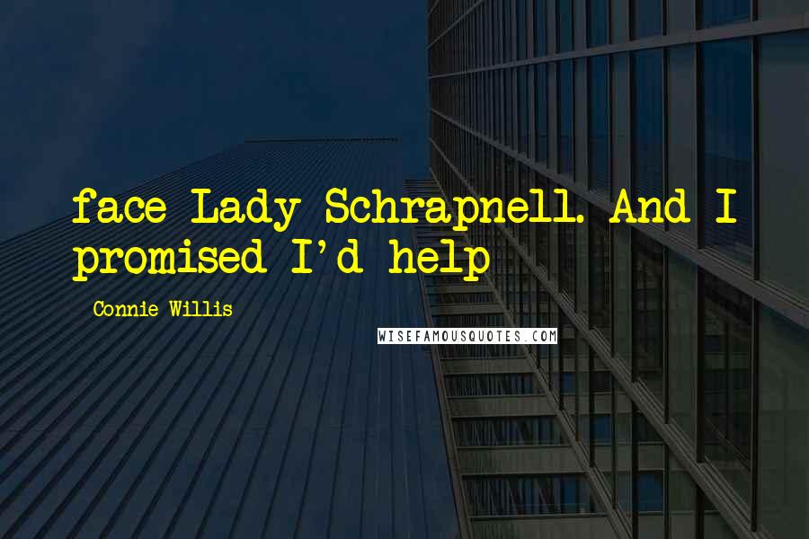 Connie Willis Quotes: face Lady Schrapnell. And I promised I'd help